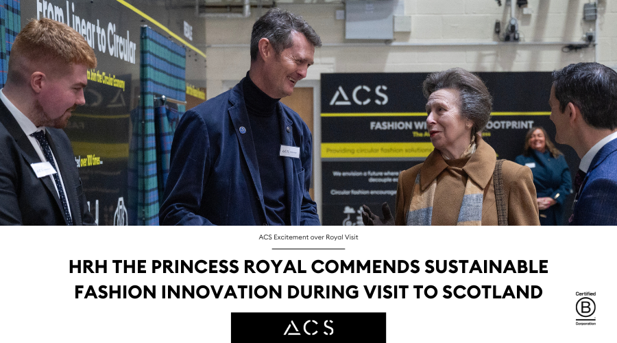 Subtitle : ACS Excitement over Royal Visit Title: HRH The Princess Royal commends sustainable fashion innovation during visit to Scotland
